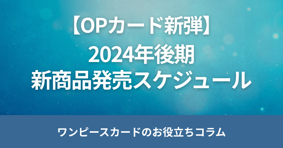 【ワンピースカード】2024年後期の新弾・サプライ品発売日程まとめ【新弾】